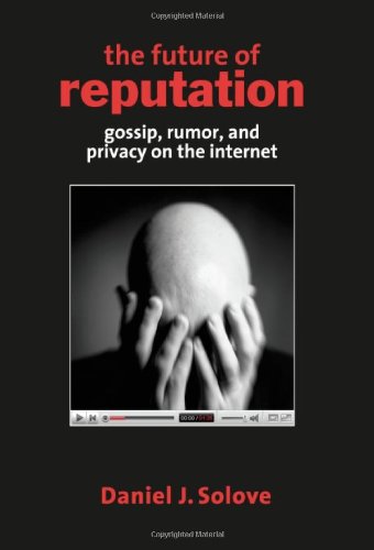The Future of Reputation: Gossip, Rumor, and Privacy on the Internet