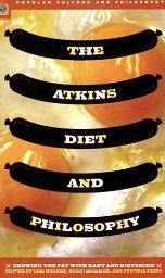 The Atkins Diet and Philosophy: Chewing the Fat with Kant and Nietzsche (Popular Culture & Philosophy) 