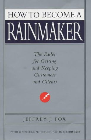 How to Become a Rainmaker: The Rules for Getting and Keeping Customers and Clients 